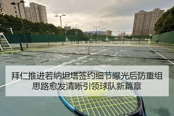 拜仁推进若纳坦塔签约细节曝光后防重组思路愈发清晰引领球队新篇章